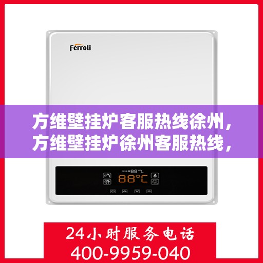 方维壁挂炉客服热线徐州，方维壁挂炉徐州客服热线，专业解答，温暖您的生活