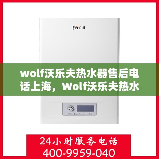 wolf沃乐夫热水器售后电话上海，Wolf沃乐夫热水器上海售后电话及维修服务指南