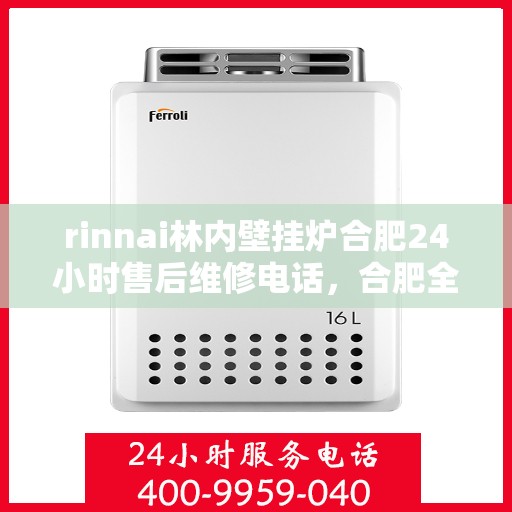 rinnai林内壁挂炉合肥24小时售后维修电话，合肥全天候售后维修热线，林内壁挂炉专业维修服务团队