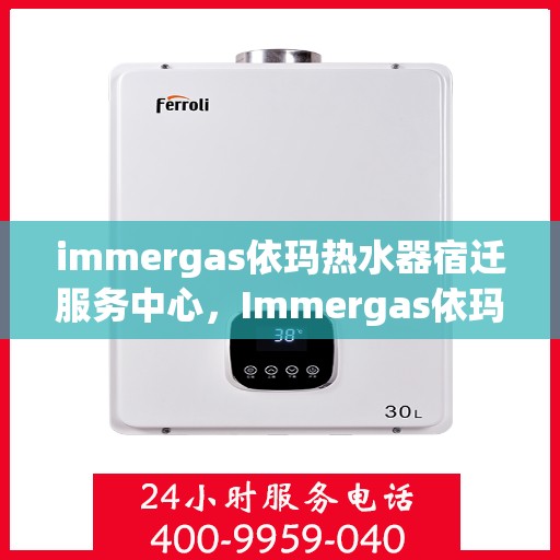 immergas依玛热水器宿迁服务中心，Immergas依玛热水器宿迁专业服务中心