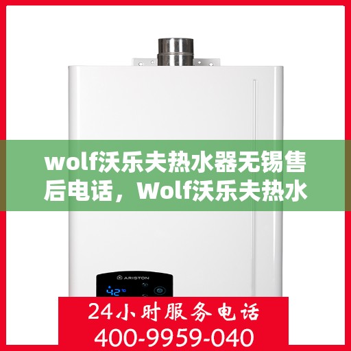 wolf沃乐夫热水器无锡售后电话，Wolf沃乐夫热水器无锡售后服务中心联系电话