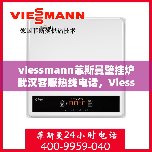 viessmann菲斯曼壁挂炉武汉客服热线电话，Viessmann菲斯曼壁挂炉武汉客服热线全攻略，专业解答，一站式服务热线电话