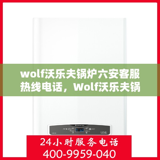 wolf沃乐夫锅炉六安客服热线电话，Wolf沃乐夫锅炉六安客服热线电话全解析