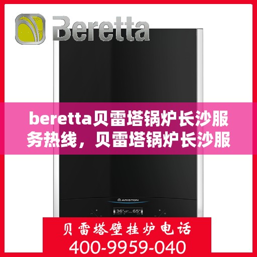 beretta贝雷塔锅炉长沙服务热线，贝雷塔锅炉长沙服务热线，专业团队为您提供高效解决方案