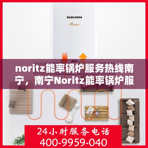 noritz能率锅炉服务热线南宁，南宁Noritz能率锅炉服务热线，专业解决您的锅炉问题