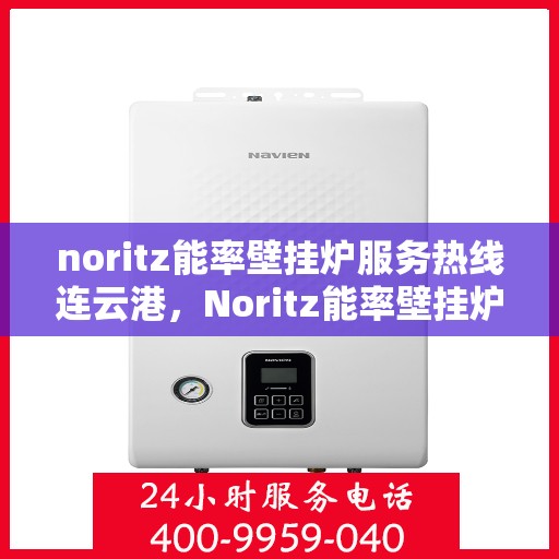 noritz能率壁挂炉服务热线连云港，Noritz能率壁挂炉连云港专业维修与服务热线