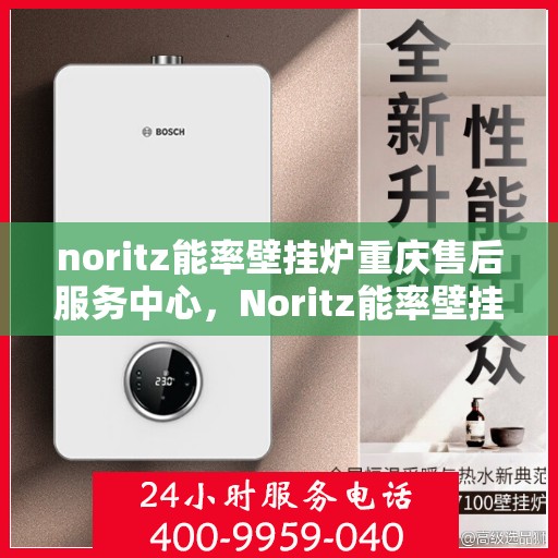 noritz能率壁挂炉重庆售后服务中心，Noritz能率壁挂炉重庆售后服务中心，专业维修，贴心服务
