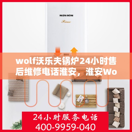 wolf沃乐夫锅炉24小时售后维修电话淮安，淮安Wolf沃乐夫锅炉全天候售后维修热线