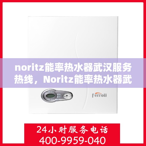 noritz能率热水器武汉服务热线，Noritz能率热水器武汉专业维修与服务热线