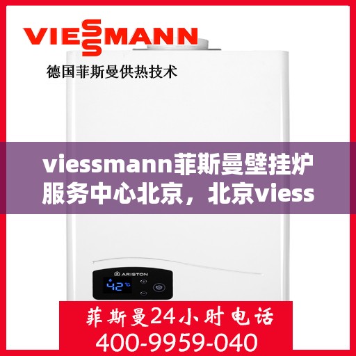 viessmann菲斯曼壁挂炉服务中心北京，北京viessmann菲斯曼壁挂炉专业服务中心