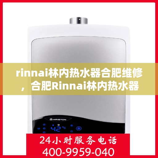 rinnai林内热水器合肥维修，合肥Rinnai林内热水器专业维修服务