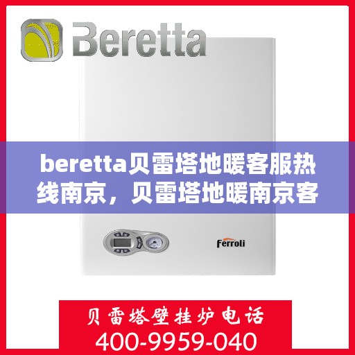 beretta贝雷塔地暖客服热线南京，贝雷塔地暖南京客服热线详解