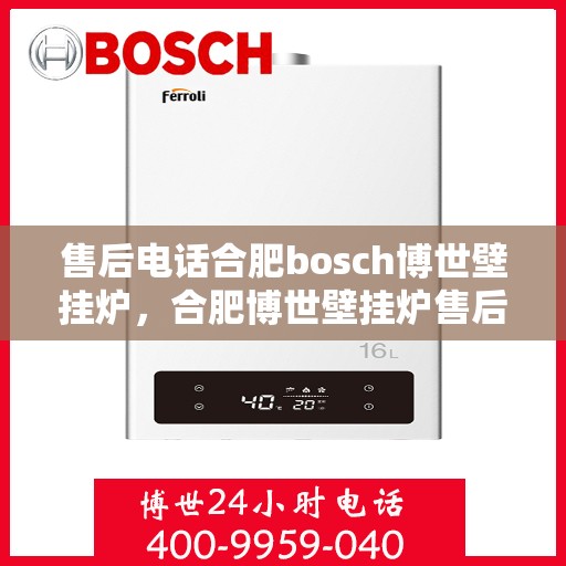 售后电话合肥bosch博世壁挂炉，合肥博世壁挂炉售后电话专业服务，您身边的维修保障专家