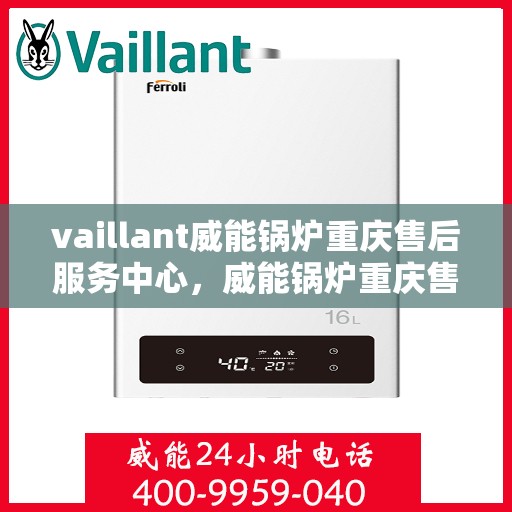 vaillant威能锅炉重庆售后服务中心，威能锅炉重庆售后服务中心，专业维修与贴心服务