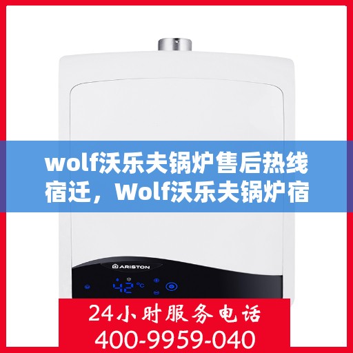 wolf沃乐夫锅炉售后热线宿迁，Wolf沃乐夫锅炉宿迁售后热线全解析