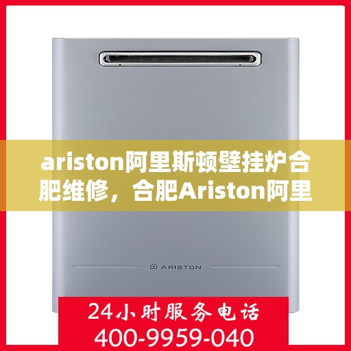 ariston阿里斯顿壁挂炉合肥维修，合肥Ariston阿里斯顿壁挂炉专业维修服务
