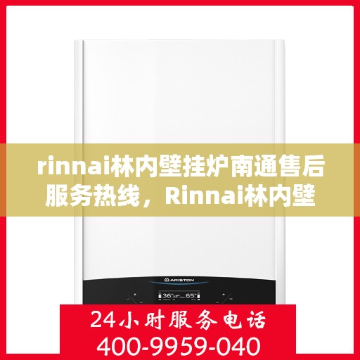 rinnai林内壁挂炉南通售后服务热线，Rinnai林内壁挂炉南通售后热线，专业服务的开始与信赖的承诺
