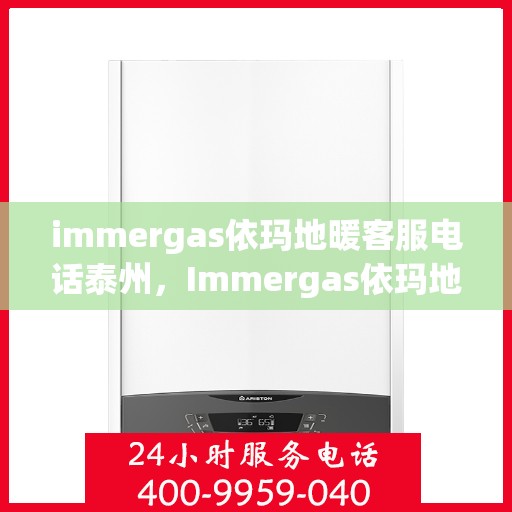 immergas依玛地暖客服电话泰州，Immergas依玛地暖泰州客服热线全解析