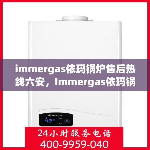 immergas依玛锅炉售后热线六安，Immergas依玛锅炉六安售后热线及服务一览
