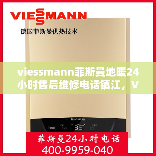 viessmann菲斯曼地暖24小时售后维修电话镇江，Viessmann菲斯曼地暖镇江专业售后维修团队，全天候服务热线，保障您的温暖一刻不停歇！