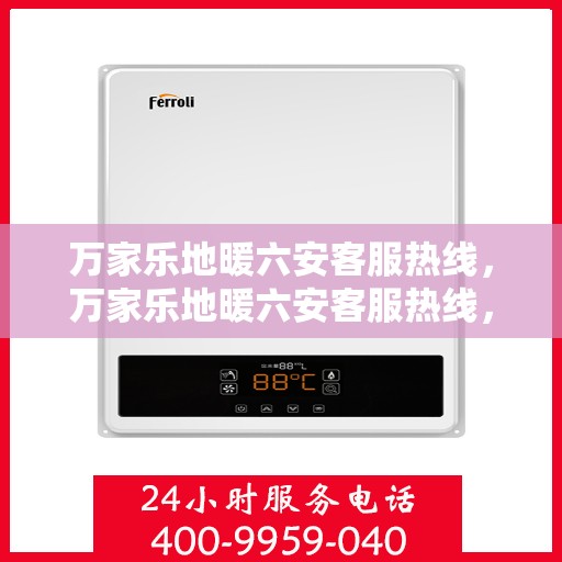 万家乐地暖六安客服热线，万家乐地暖六安客服热线，专业解答，温暖您的生活