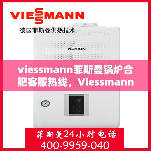 viessmann菲斯曼锅炉合肥客服热线，Viessmann菲斯曼锅炉合肥客服热线，专业解答，贴心服务