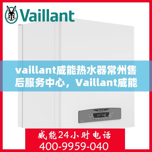 vaillant威能热水器常州售后服务中心，Vaillant威能热水器常州售后服务中心，专业维修，贴心服务