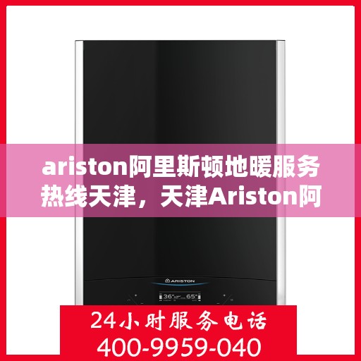 ariston阿里斯顿地暖服务热线天津，天津Ariston阿里斯顿地暖服务热线，专业解决您的地暖问题