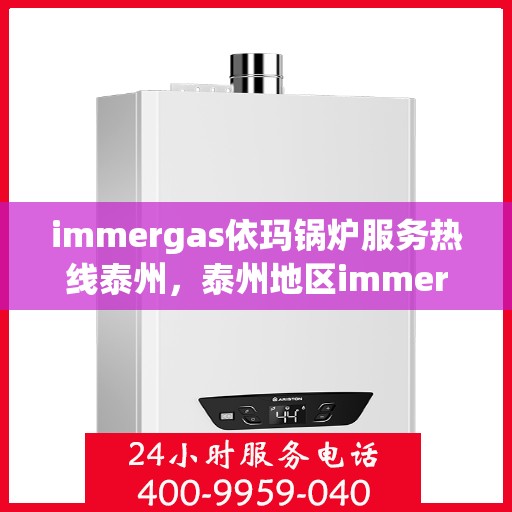 immergas依玛锅炉服务热线泰州，泰州地区immergas依玛锅炉服务热线指南