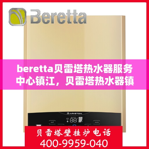 beretta贝雷塔热水器服务中心镇江，贝雷塔热水器镇江服务中心，专业维修与保养一站式解决
