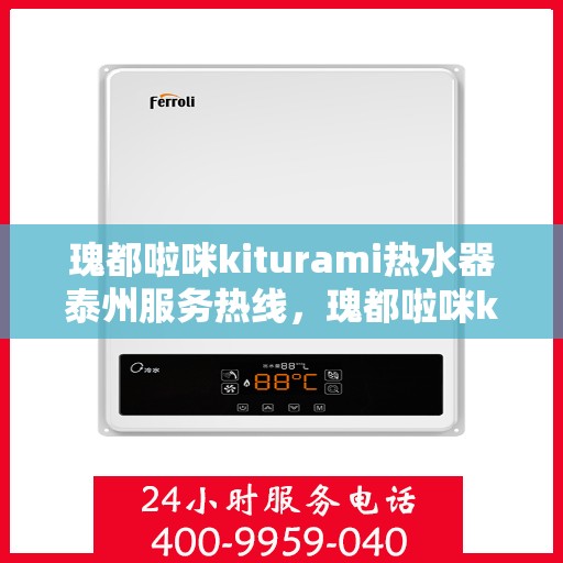 瑰都啦咪kiturami热水器泰州服务热线，瑰都啦咪kiturami热水器泰州专业维修服务热线