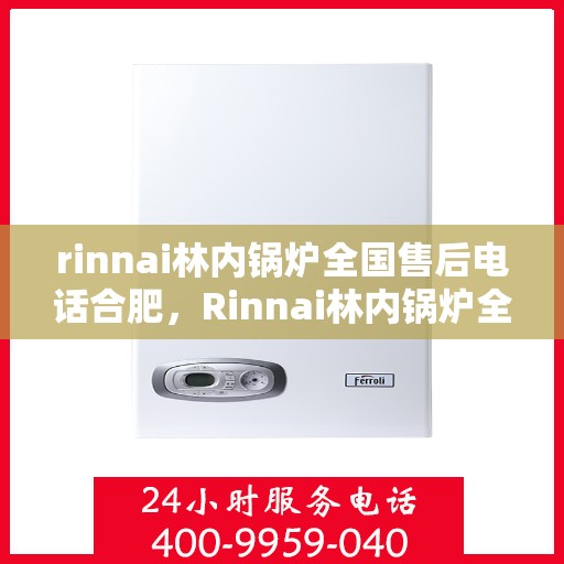 rinnai林内锅炉全国售后电话合肥，Rinnai林内锅炉全国售后电话合肥服务热线