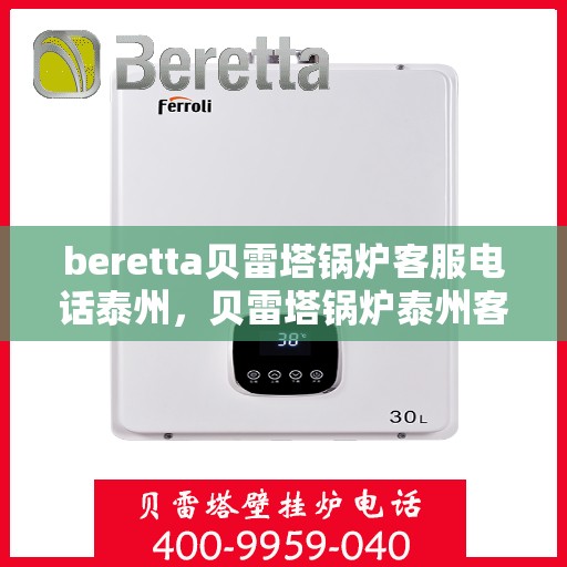 beretta贝雷塔锅炉客服电话泰州，贝雷塔锅炉泰州客服热线及咨询支持服务