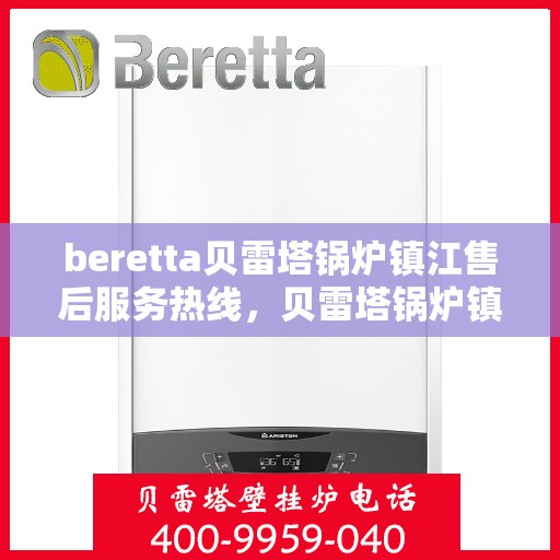beretta贝雷塔锅炉镇江售后服务热线，贝雷塔锅炉镇江售后服务热线，专业支持与解决方案一站式服务