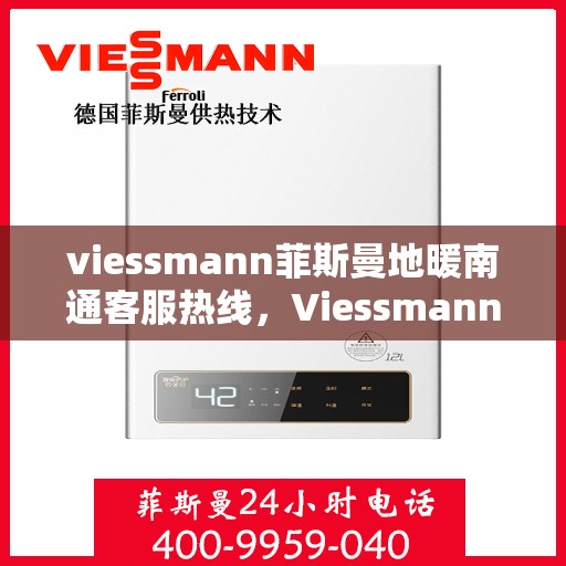 viessmann菲斯曼地暖南通客服热线，Viessmann菲斯曼地暖客服热线在南通，专业解答，温暖您的冬日生活