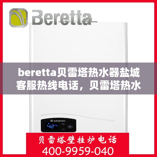 beretta贝雷塔热水器盐城客服热线电话，贝雷塔热水器盐城客服热线电话——快速解决您的疑问与需求！