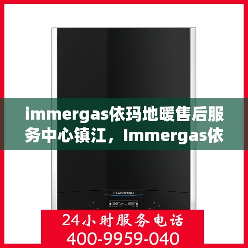 immergas依玛地暖售后服务中心镇江，Immergas依玛地暖镇江售后服务中心，专业维修，温暖您的生活