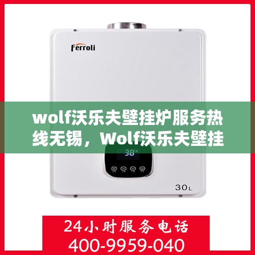 wolf沃乐夫壁挂炉服务热线无锡，Wolf沃乐夫壁挂炉无锡服务热线详解