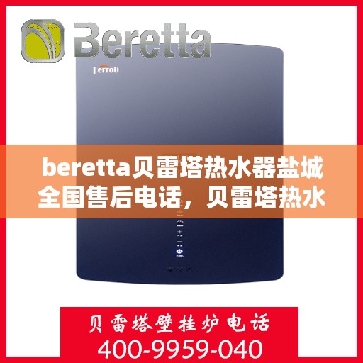 beretta贝雷塔热水器盐城全国售后电话，贝雷塔热水器盐城售后热线，专业维修与电话查询服务