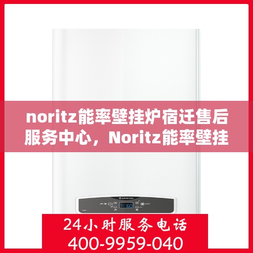 noritz能率壁挂炉宿迁售后服务中心，Noritz能率壁挂炉宿迁售后服务中心，专业团队，贴心服务