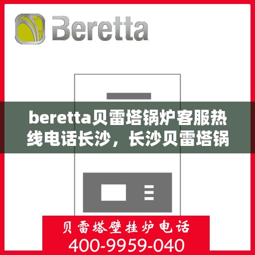 beretta贝雷塔锅炉客服热线电话长沙，长沙贝雷塔锅炉客服热线电话全攻略
