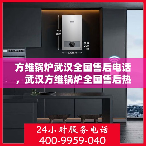 方维锅炉武汉全国售后电话，武汉方维锅炉全国售后热线电话公布