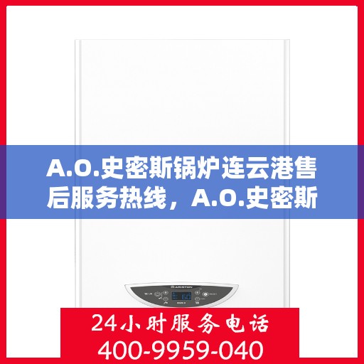 A.O.史密斯锅炉连云港售后服务热线，A.O.史密斯锅炉连云港售后服务热线，专业团队为您提供贴心服务