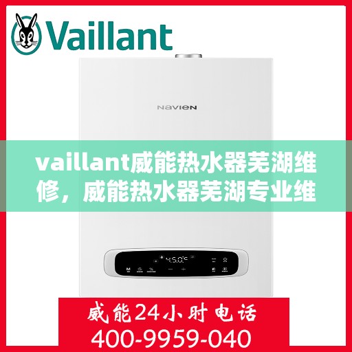 vaillant威能热水器芜湖维修，威能热水器芜湖专业维修服务