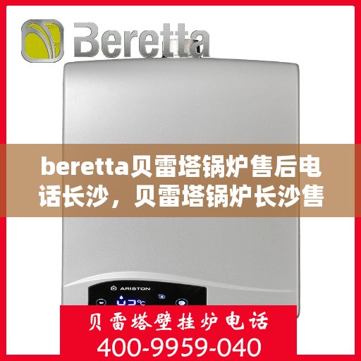 beretta贝雷塔锅炉售后电话长沙，贝雷塔锅炉长沙售后电话及服务一览
