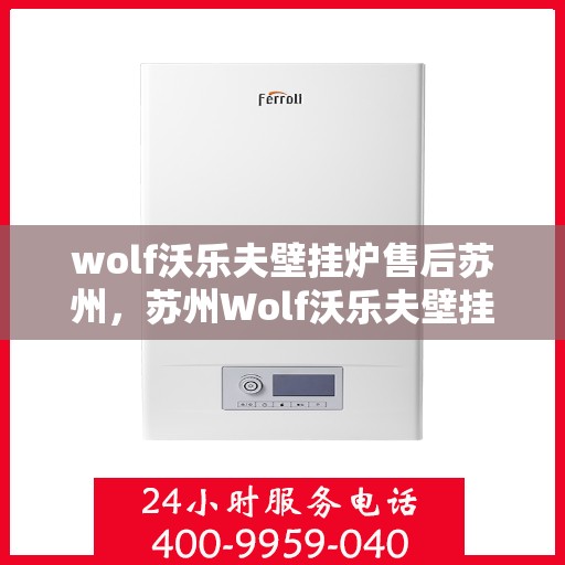 wolf沃乐夫壁挂炉售后苏州，苏州Wolf沃乐夫壁挂炉专业售后服务指南