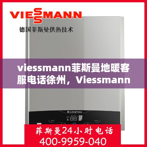 viessmann菲斯曼地暖客服电话徐州，Viessmann菲斯曼地暖徐州客服热线及咨询指南