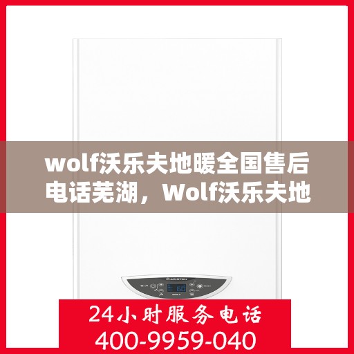 wolf沃乐夫地暖全国售后电话芜湖，Wolf沃乐夫地暖全国售后电话，芜湖地区服务热线