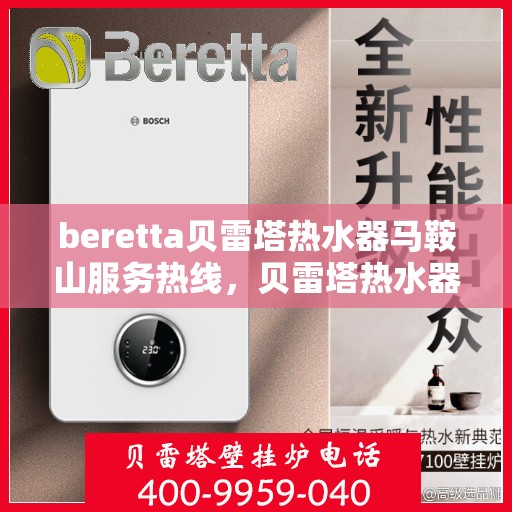 beretta贝雷塔热水器马鞍山服务热线，贝雷塔热水器马鞍山服务热线，专业团队为您提供全方位解决方案