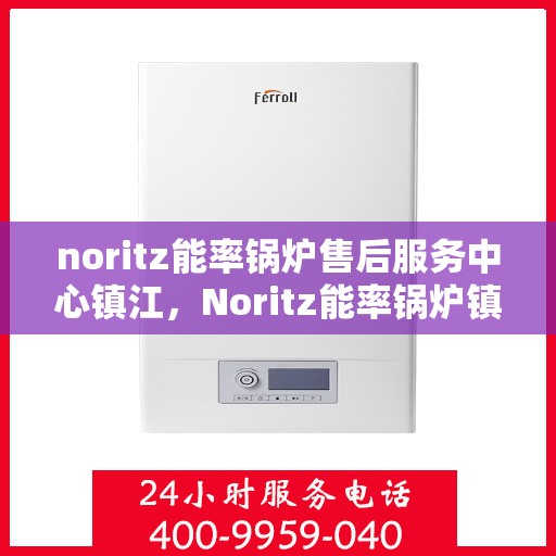 noritz能率锅炉售后服务中心镇江，Noritz能率锅炉镇江售后服务中心，专业维护，贴心服务